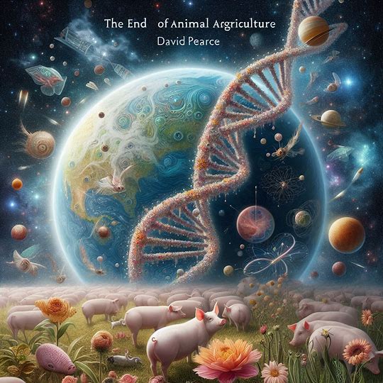 The End of Animal Agriculture by David Pearce