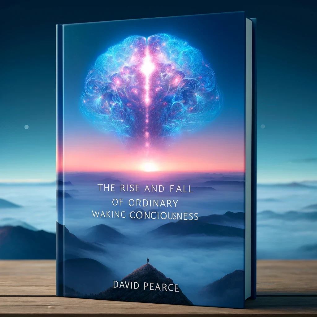 The Rise and Fall of Ordinary Waking Consciousness by David Pearce