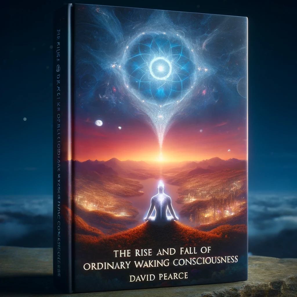 The Rise and Fall of Ordinary Waking Consciousness by David Pearce