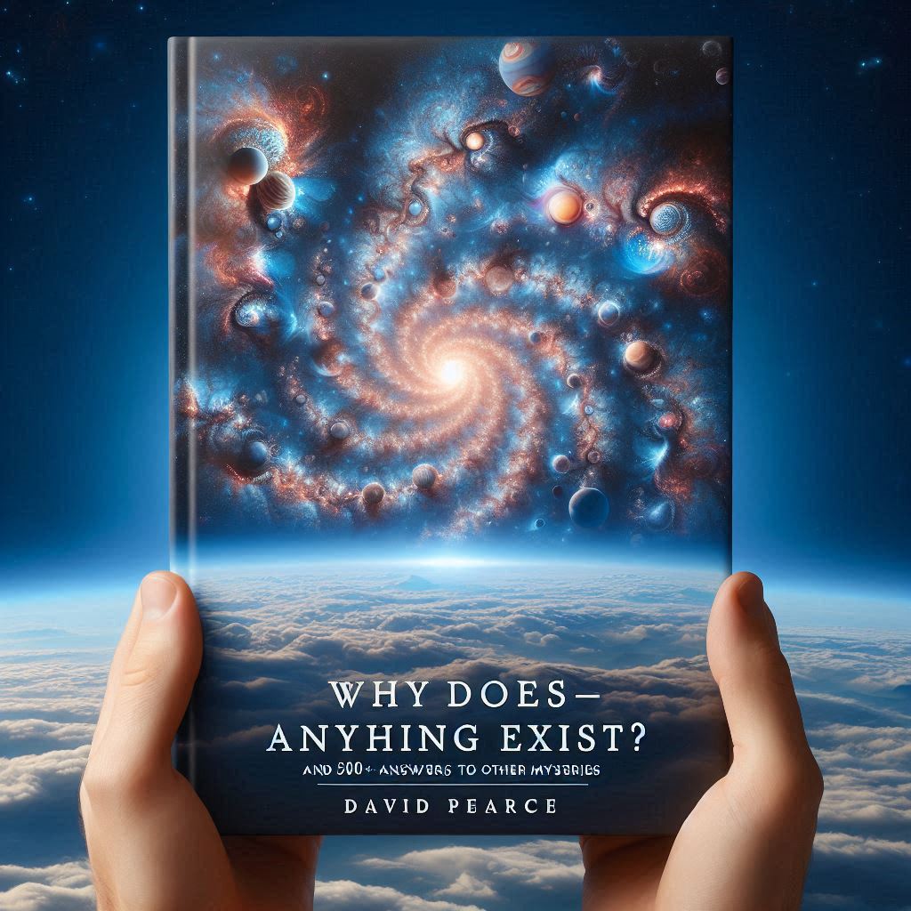 Why Does Anything Exist? by David Pearce