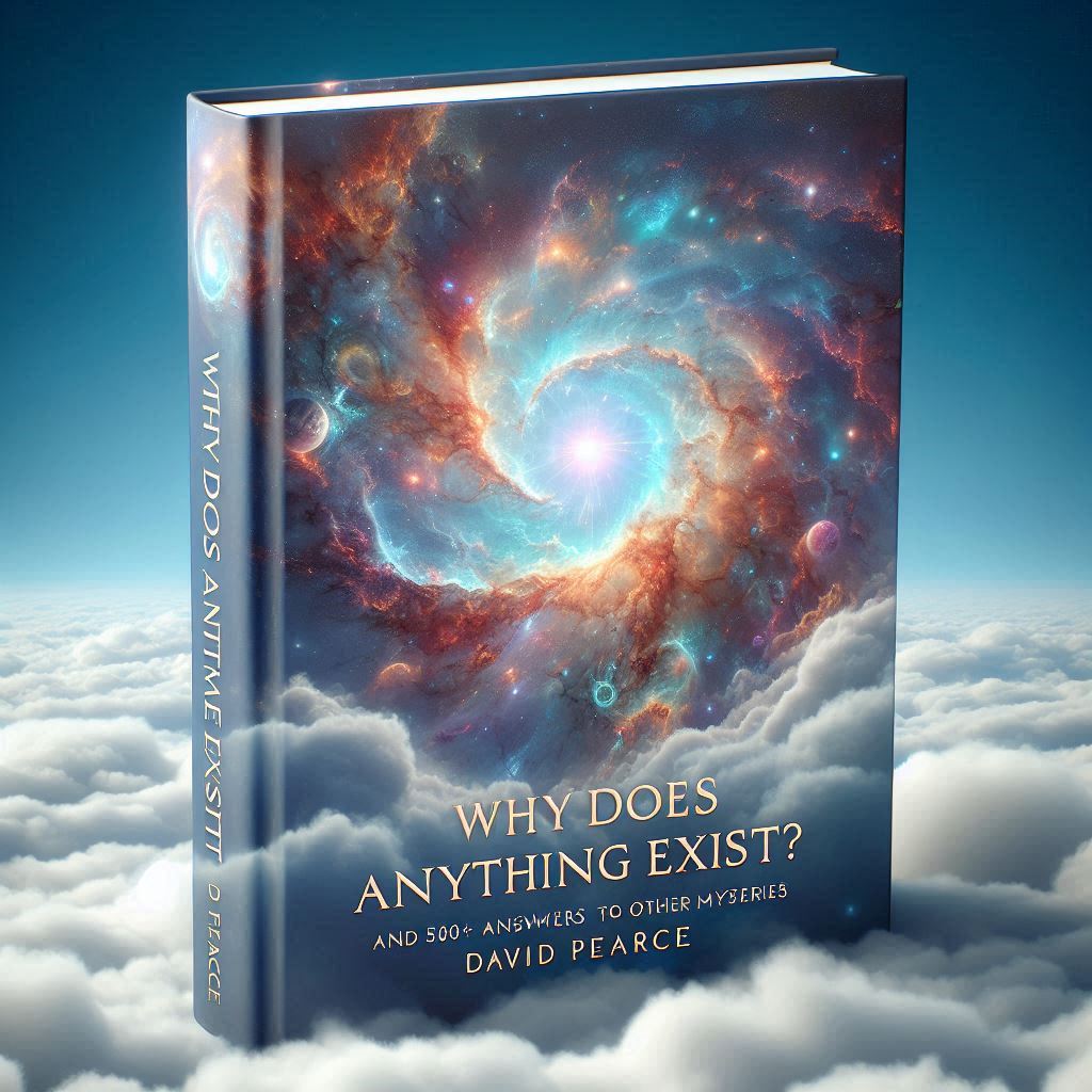 Why Does Anything Exist? by David Pearce